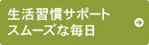 生活習慣サポート　スムーズな毎日